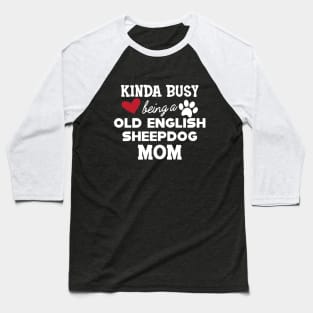 Old English Sheepdog - Kinda busy being a old english sheepdog mom Baseball T-Shirt